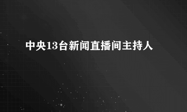 中央13台新闻直播间主持人