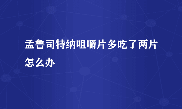 孟鲁司特纳咀嚼片多吃了两片怎么办