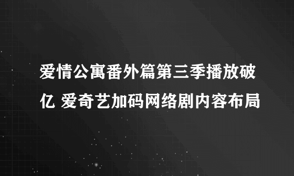 爱情公寓番外篇第三季播放破亿 爱奇艺加码网络剧内容布局