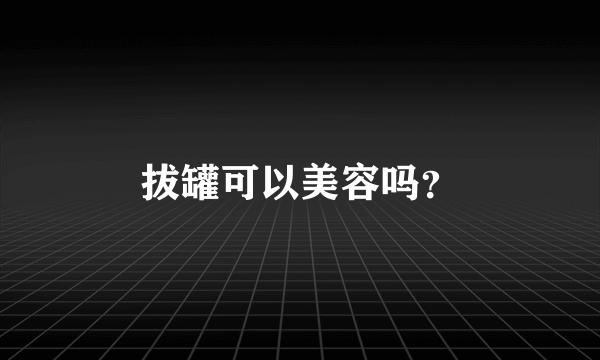 拔罐可以美容吗？