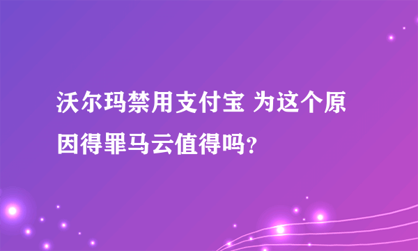 沃尔玛禁用支付宝 为这个原因得罪马云值得吗？