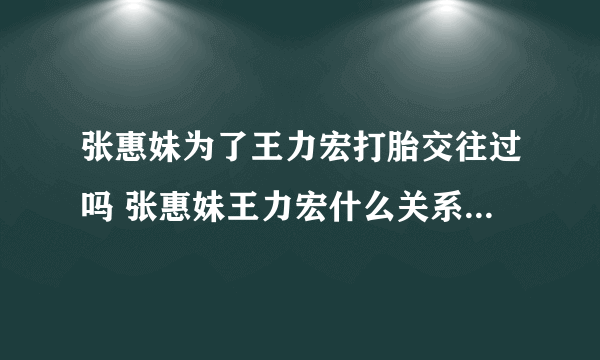 张惠妹为了王力宏打胎交往过吗 张惠妹王力宏什么关系为什么分手