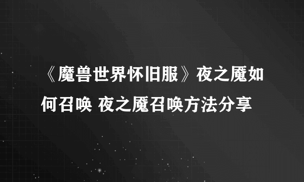 《魔兽世界怀旧服》夜之魇如何召唤 夜之魇召唤方法分享