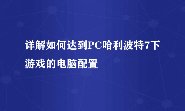 详解如何达到PC哈利波特7下游戏的电脑配置