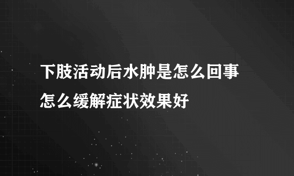 下肢活动后水肿是怎么回事 怎么缓解症状效果好