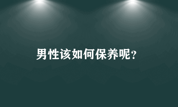 男性该如何保养呢？