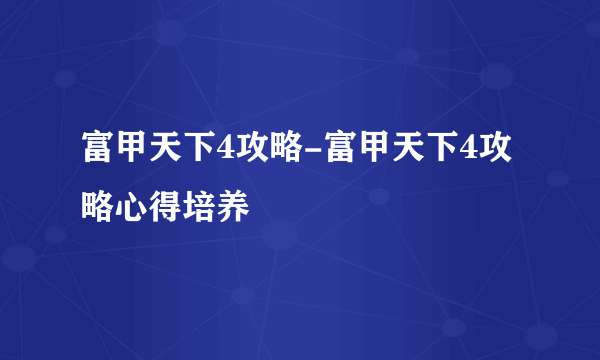 富甲天下4攻略-富甲天下4攻略心得培养