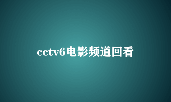 cctv6电影频道回看