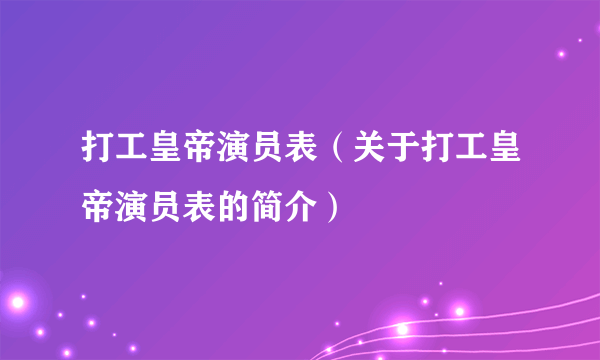 打工皇帝演员表（关于打工皇帝演员表的简介）