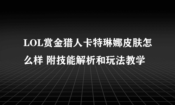 LOL赏金猎人卡特琳娜皮肤怎么样 附技能解析和玩法教学