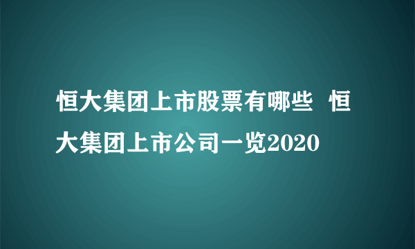 恒大集团上市股票有哪些  恒大集团上市公司一览2020