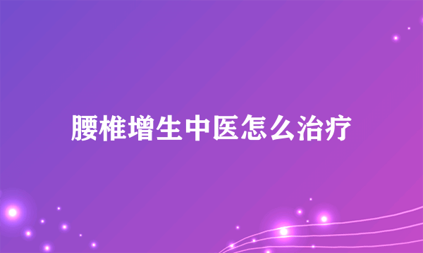 腰椎增生中医怎么治疗