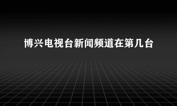 博兴电视台新闻频道在第几台