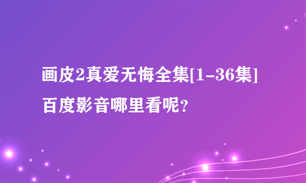 画皮2真爱无悔全集[1-36集]百度影音哪里看呢？