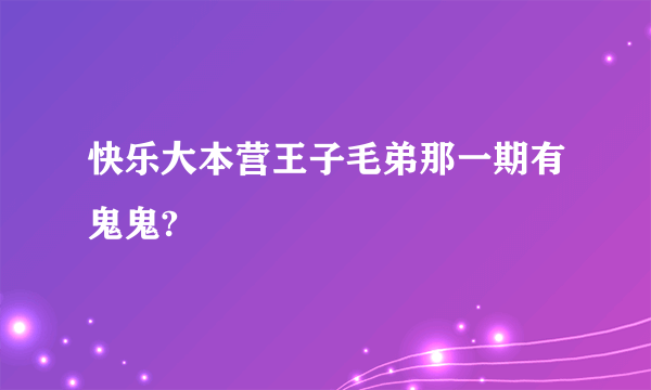 快乐大本营王子毛弟那一期有鬼鬼?