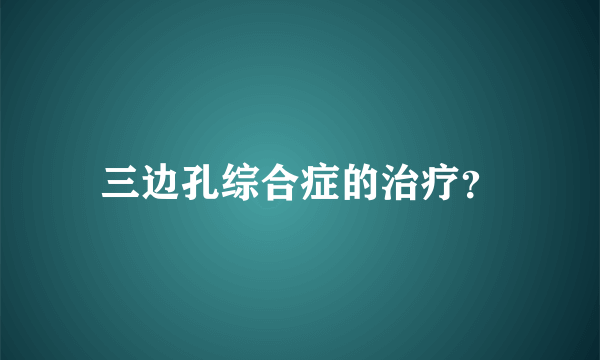 三边孔综合症的治疗？