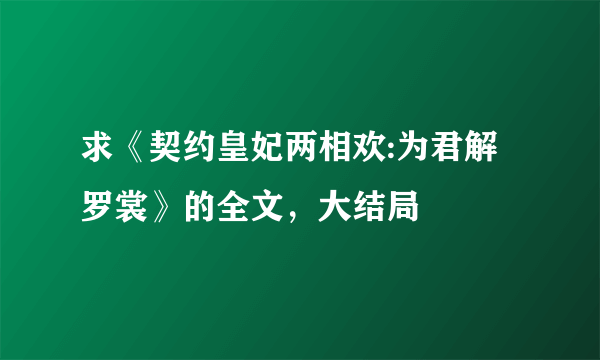 求《契约皇妃两相欢:为君解罗裳》的全文，大结局