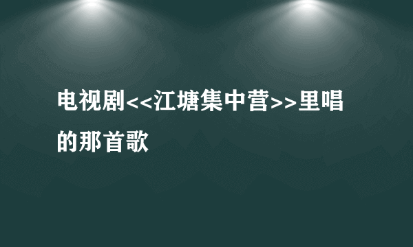 电视剧<<江塘集中营>>里唱的那首歌