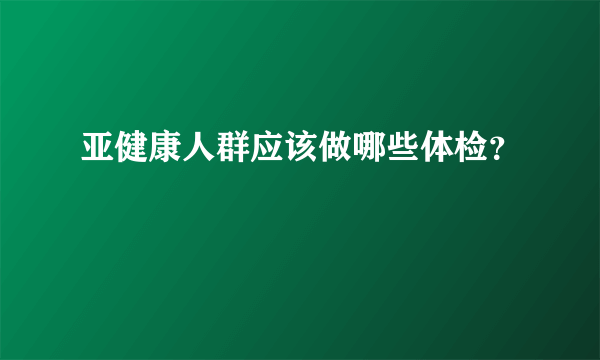 亚健康人群应该做哪些体检？