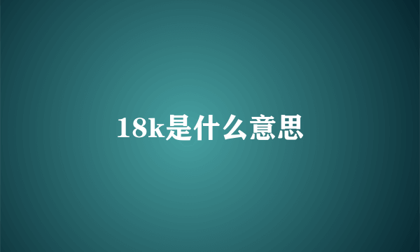 18k是什么意思