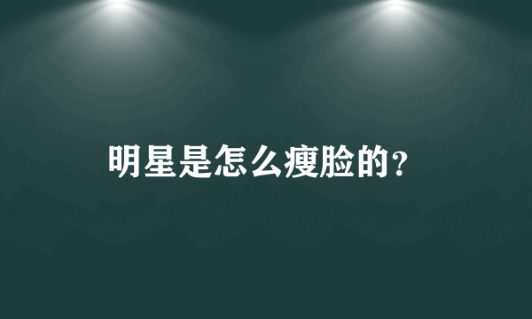 明星是怎么瘦脸的？