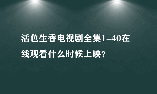 活色生香电视剧全集1-40在线观看什么时候上映？