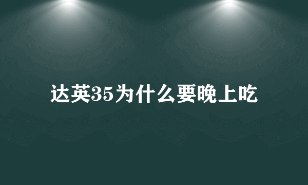 达英35为什么要晚上吃