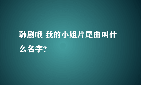 韩剧哦 我的小姐片尾曲叫什么名字？