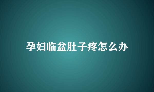 孕妇临盆肚子疼怎么办