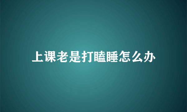 上课老是打瞌睡怎么办