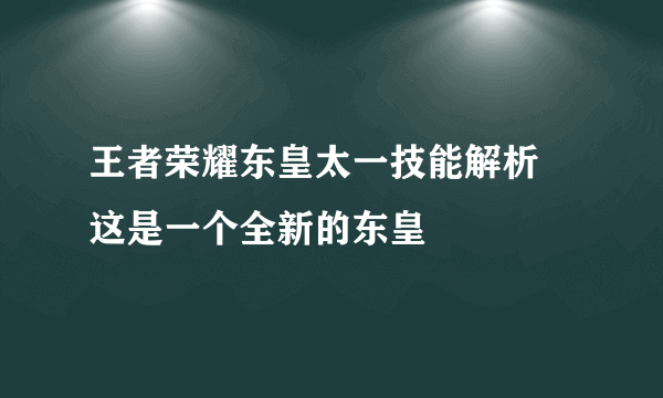 王者荣耀东皇太一技能解析 这是一个全新的东皇