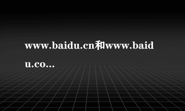 www.baidu.cn和www.baidu.com 是一个网站吗?