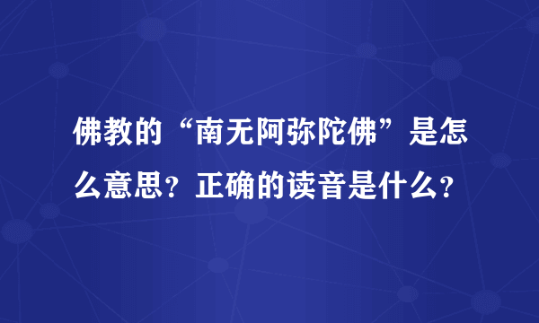 佛教的“南无阿弥陀佛”是怎么意思？正确的读音是什么？