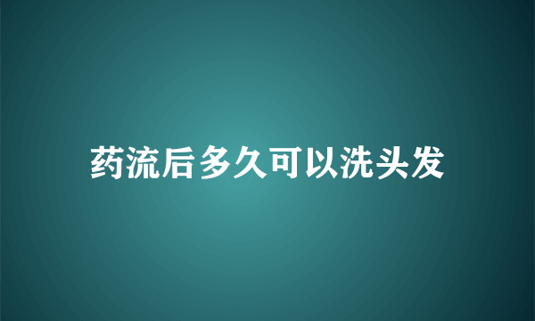 药流后多久可以洗头发