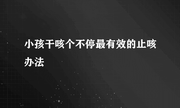 小孩干咳个不停最有效的止咳办法