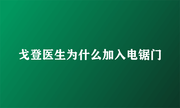 戈登医生为什么加入电锯门