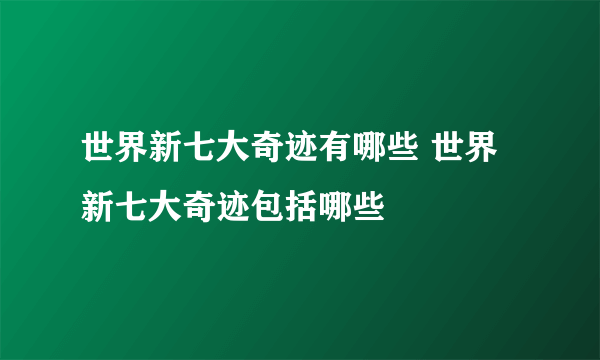 世界新七大奇迹有哪些 世界新七大奇迹包括哪些