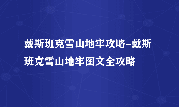 戴斯班克雪山地牢攻略-戴斯班克雪山地牢图文全攻略