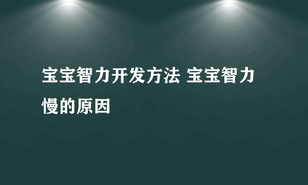 宝宝智力开发方法 宝宝智力慢的原因