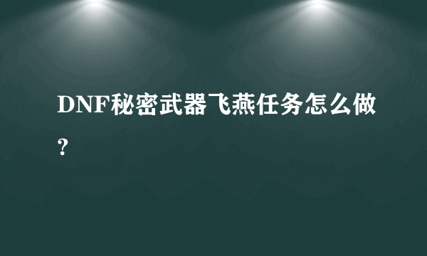 DNF秘密武器飞燕任务怎么做?