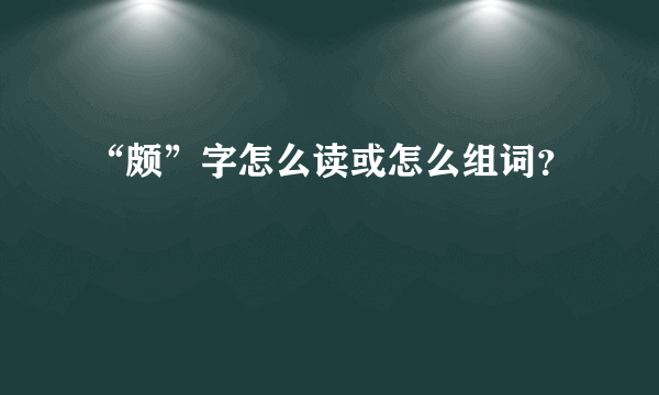 “颇”字怎么读或怎么组词？