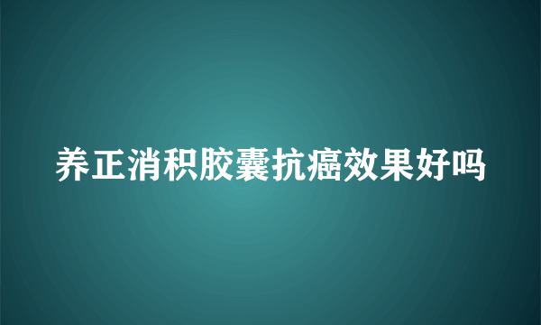 养正消积胶囊抗癌效果好吗