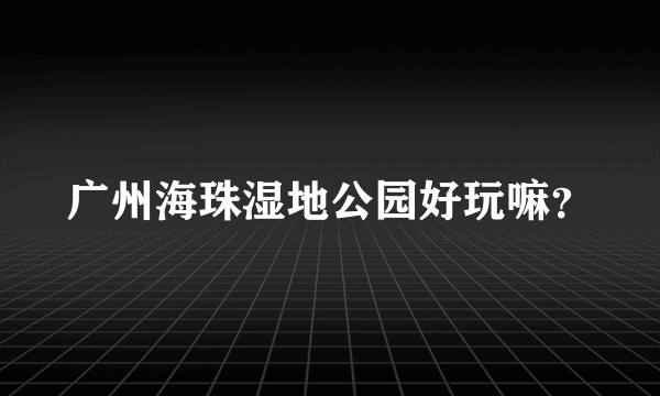 广州海珠湿地公园好玩嘛？