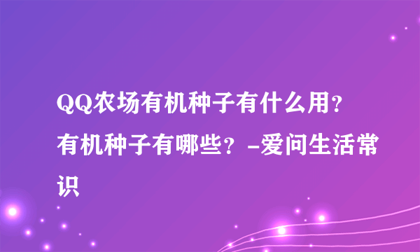 QQ农场有机种子有什么用？有机种子有哪些？-爱问生活常识