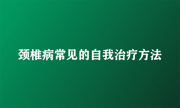 颈椎病常见的自我治疗方法