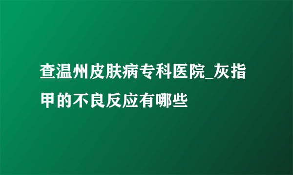 查温州皮肤病专科医院_灰指甲的不良反应有哪些