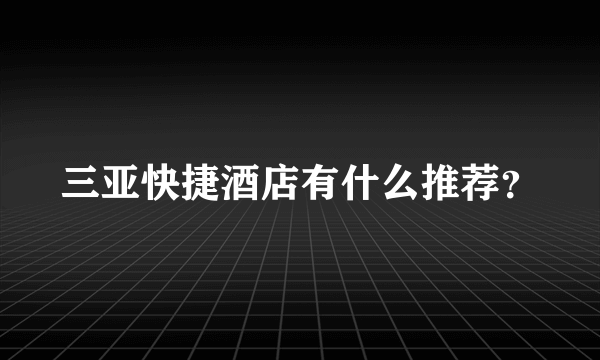 三亚快捷酒店有什么推荐？