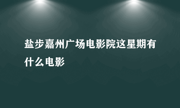 盐步嘉州广场电影院这星期有什么电影