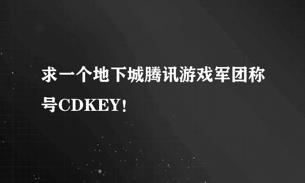 求一个地下城腾讯游戏军团称号CDKEY！