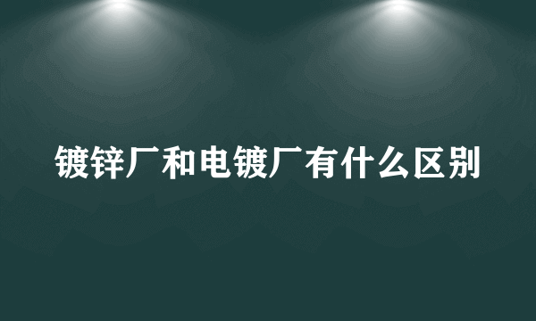 镀锌厂和电镀厂有什么区别